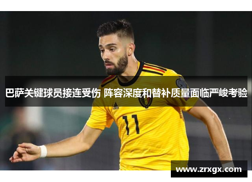 巴萨关键球员接连受伤 阵容深度和替补质量面临严峻考验 巴萨关键球员接连受伤 阵容深度和替补质量面临严峻考验