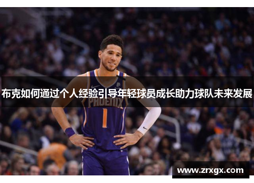 布克如何通过个人经验引导年轻球员成长助力球队未来发展 布克如何通过个人经验引导年轻球员成长助力球队未来发展