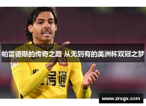 帕雷德斯的传奇之路 从无到有的美洲杯双冠之梦 帕雷德斯的传奇之路 从无到有的美洲杯双冠之梦