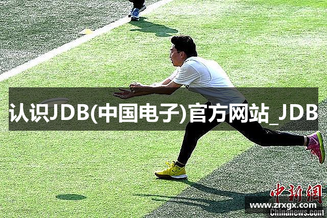 认识JDB(中国电子)官方网站_JDB